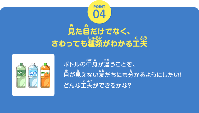 POINT04、見た目だけでなく、さわっても種類がわかる工夫、ボトルの中身が違うことを、目が見えない友だちにも分かるようにしたい！どんな工夫ができるかな？、クリックしてみよう！
