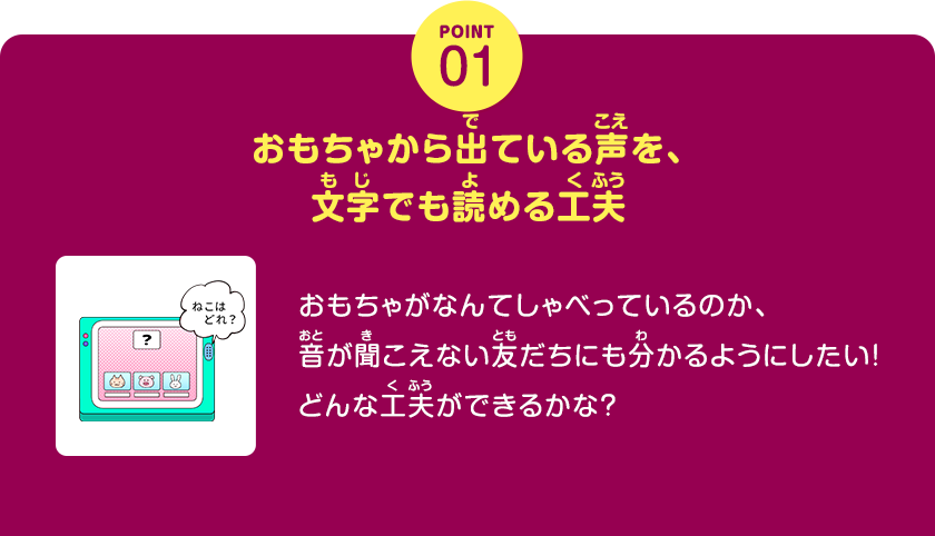 POINT01、おもちゃから出ている声を、文字でも読める工夫、おもちゃがなんてしゃべっているのか、音が聞こえない友だちにも分かるようにしたい！どんな工夫ができるかな？、クリックしてみよう！