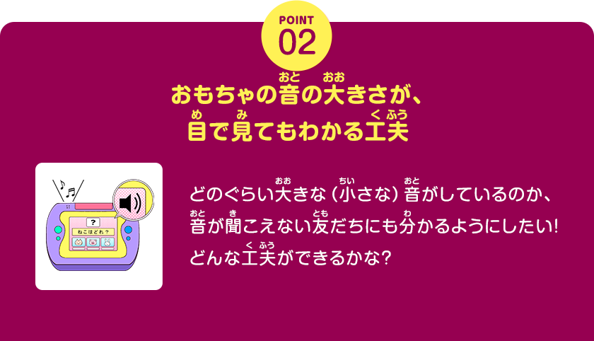 POINT02、おもちゃの音の大きさが、目で見てもわかる工夫、どのぐらい大きな（小さな）音がしているのか、音が聞こえない友だちにも分かるようにしたい！どんな工夫ができるかな？、クリックしてみよう！