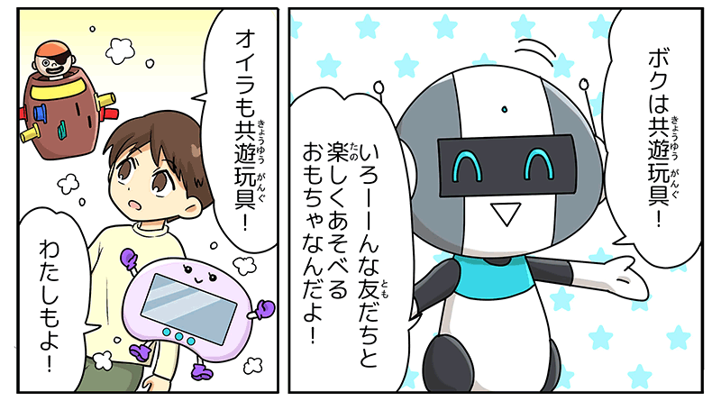 ロボットが、ボクはキョウユウガング！色んな友達と楽しく遊べるおもちゃなんだよ！と親しみやすい笑顔で言っています、同じコマの中に、部屋の隅にあった黒ひげ危機一発のおもちゃがオイラもキョウユウガング！としゃべったり、棚にあったパッドゲームがわたしもよ！としゃべっている様子も描かれています