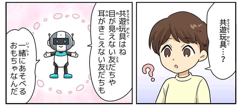 男の子が不思議そうにキョウユウガング…？と首をかしげ、ロボットがキョウユウガングはね、目が見えない友達や耳が聞こえない友達も一緒に遊べるおもちゃなんだと応えています、ロボットには温かなピンク色のオーラを醸し出しています