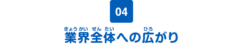 04 業界全体への広がり